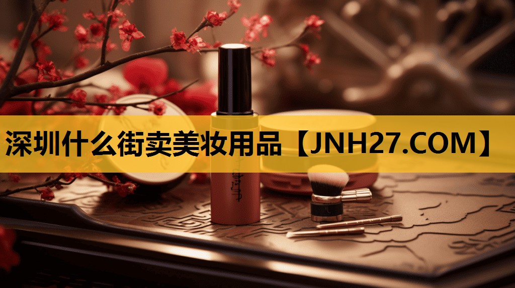 深圳什么街卖美妆用品
